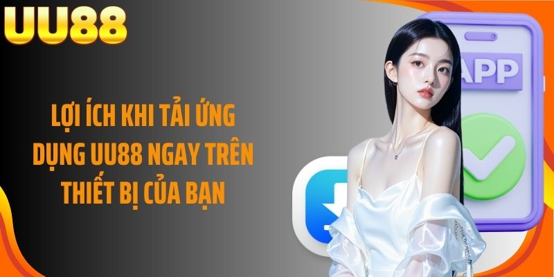Lợi ích khi tải ứng dụng UU88 ngay trên thiết bị của bạn