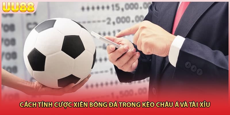 Cách tính cược xiên bóng đá trong kèo châu Á và tài xỉu